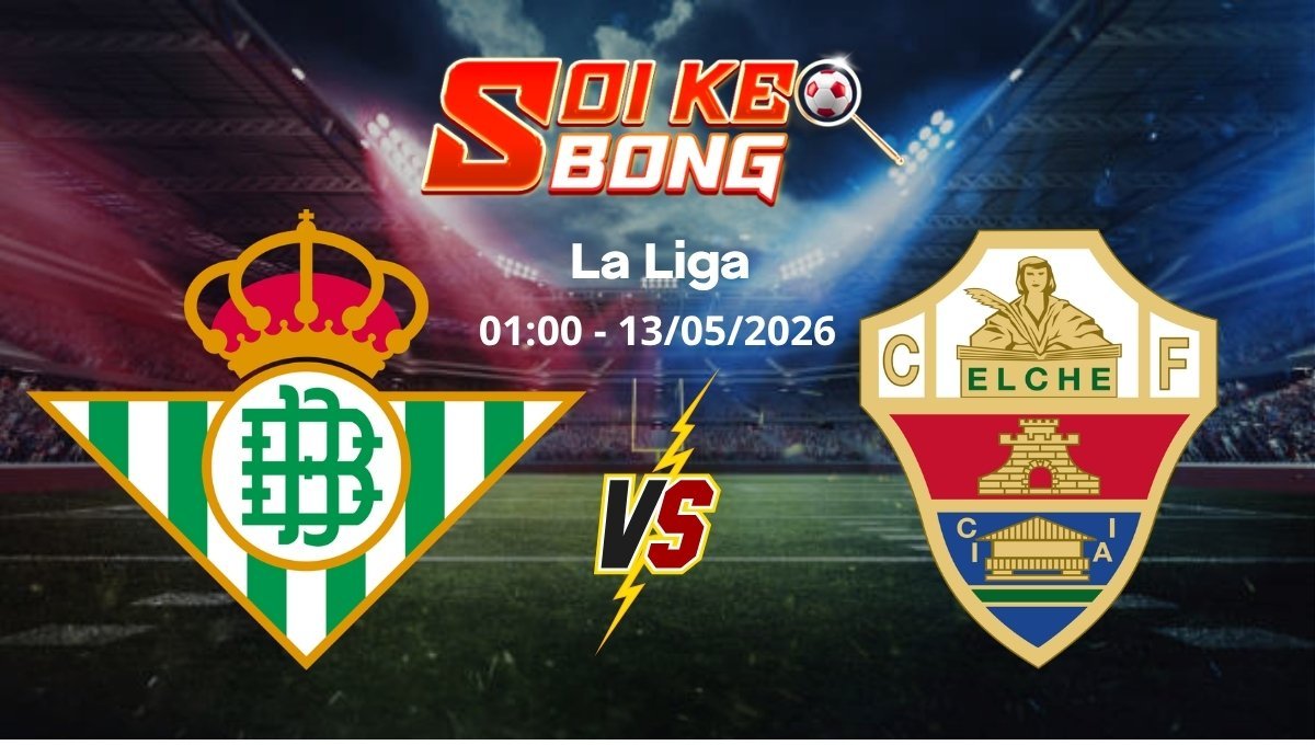 Soi kèo Betis vs Elche ngày 13/05 | La Liga
