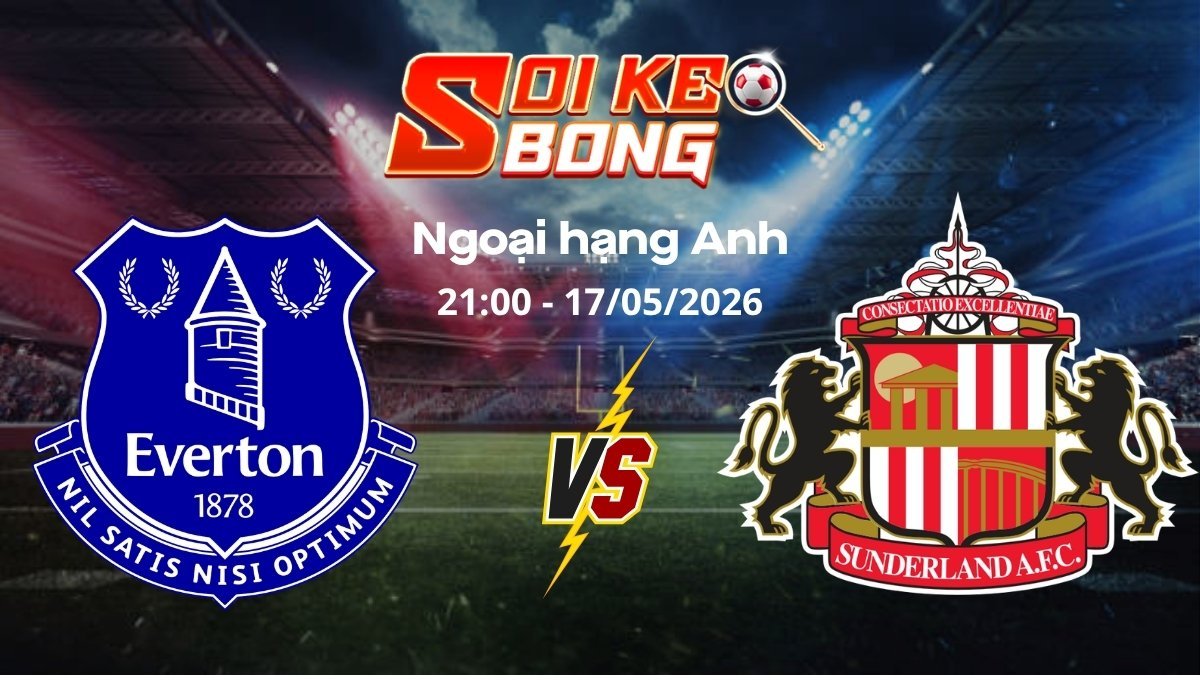 Soi kèo Everton vs Sunderland ngày 17/05 | Ngoại hạng Anh