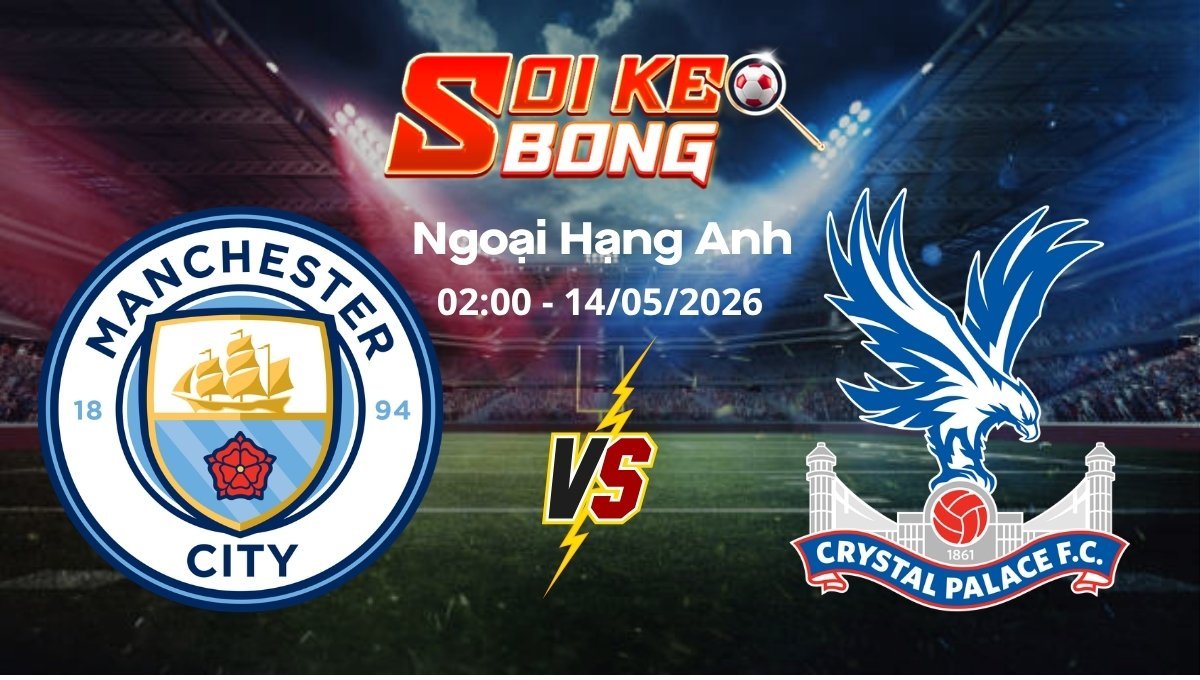 Soi kèo Man City vs Crystal Palace ngày 14/05 | Ngoại hạng Anh