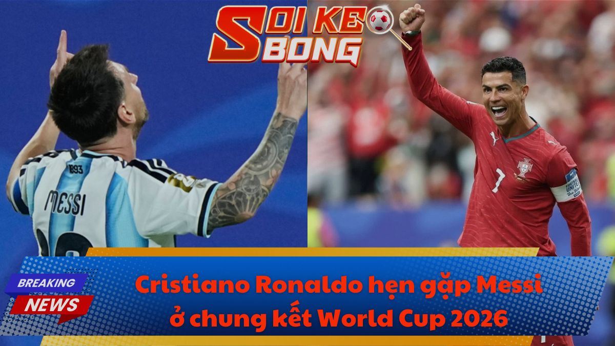 Cristiano Ronaldo hẹn gặp Messi ở chung kết World Cup 2026