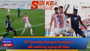 ĐT Croatia hạ gục Panama để nuôi hy vọng đi tiếp