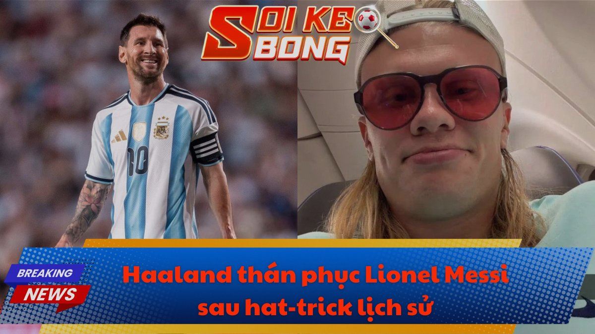 Haaland thán phục Lionel Messi sau hat-trick lịch sử