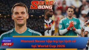 Manuel Neuer lập kỷ lục lịch sử tại World Cup tại 2026