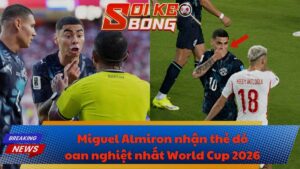 Miguel Almiron nhận thẻ đỏ oan nghiệt nhất World Cup 2026