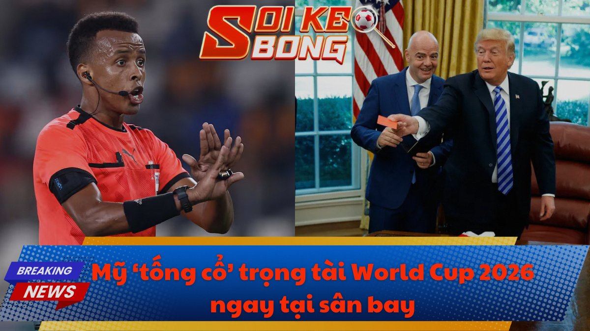 Mỹ ‘tống cổ’ trọng tài World Cup 2026 ngay tại sân bay