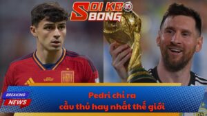 Pedri chỉ ra cầu thủ hay nhất thế giới