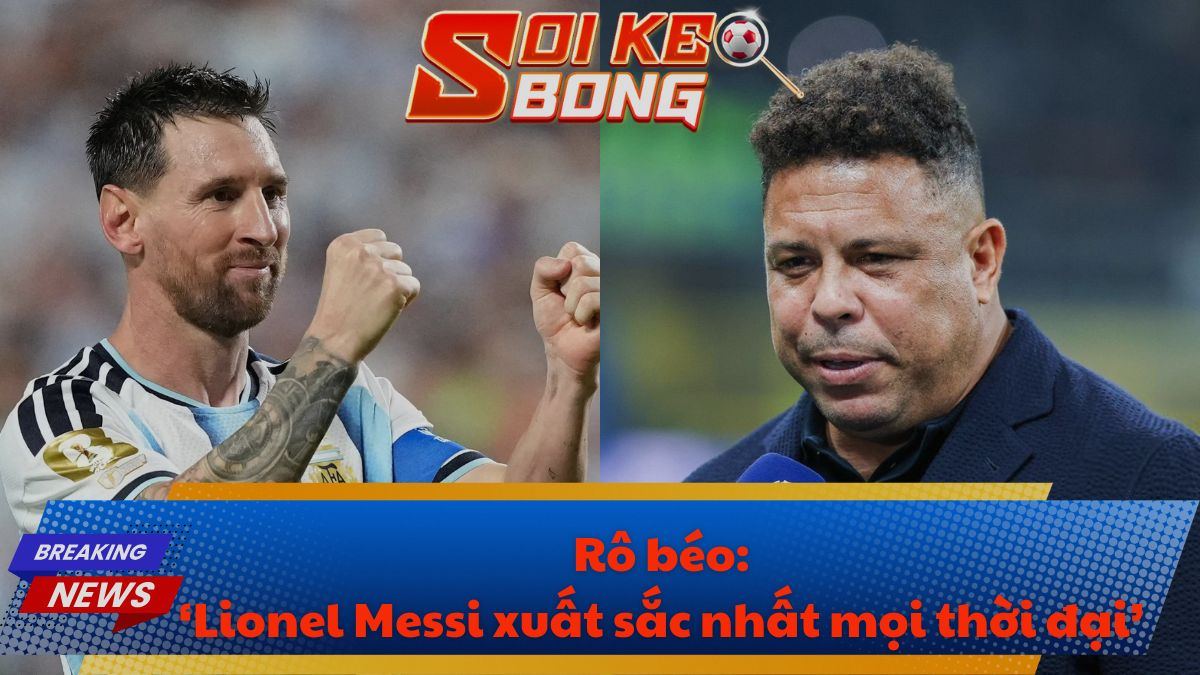 Rô béo: ‘Lionel Messi xuất sắc nhất mọi thời đại’
