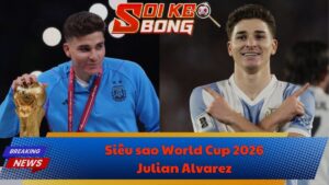 Siêu sao World Cup 2026: Julian Alvarez