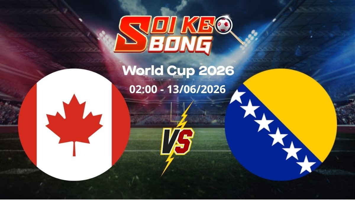 Soi kèo Canada vs Bosnia ngày 13/06 | World Cup 2026