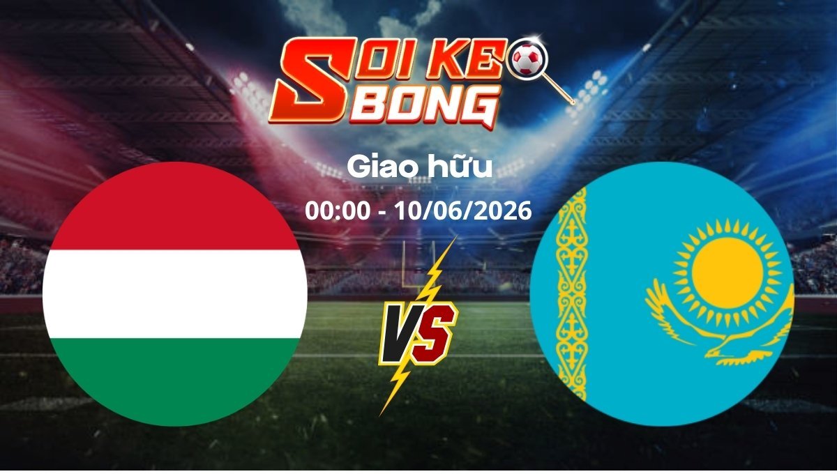 Soi kèo Hungary vs Kazakhstan ngày 10/06 | Giao hữu