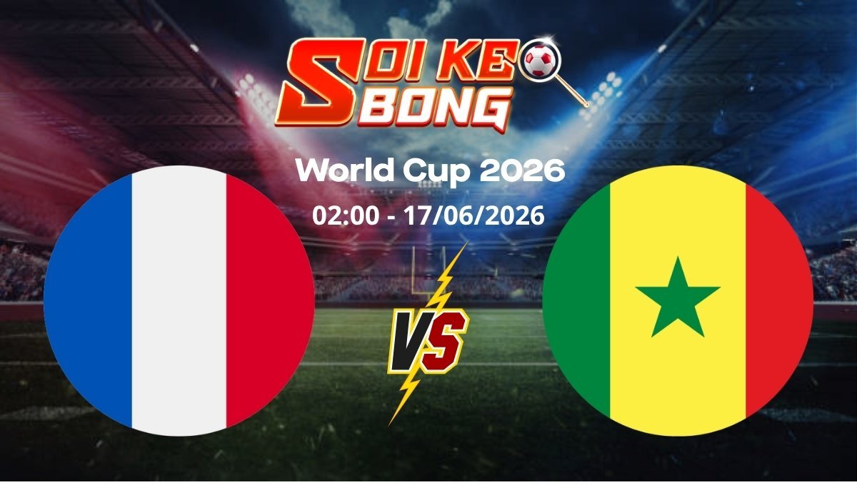 Soi kèo Pháp vs Senegal ngày 17/06 | World Cup 2026