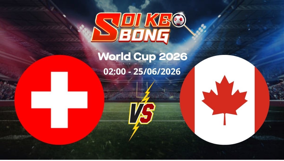 Soi kèo Thụy Sĩ vs Canada ngày 25/06 | World Cup 2026