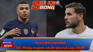 Theo Hernandez: 'ĐT Pháp mạnh nhất World Cup 2026'