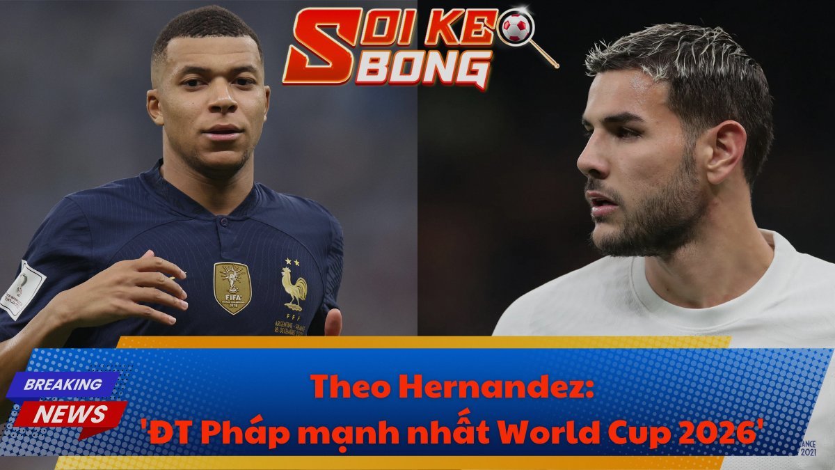 Theo Hernandez: 'ĐT Pháp mạnh nhất World Cup 2026'
