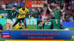 ĐT Mexico làm nên lịch sử ở World Cup 2026